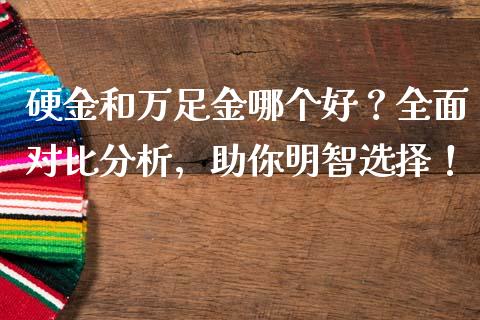 硬金和万足金哪个好？全面对比分析，助你明智选择！_https://wap.lxcailiao.com_股权投资_第1张