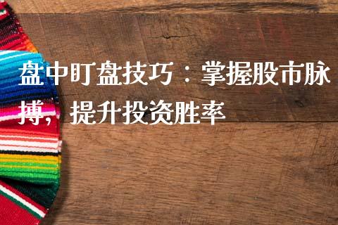 盘中盯盘技巧：掌握股市脉搏，提升投资胜率_https://wap.lxcailiao.com_财务管理_第1张