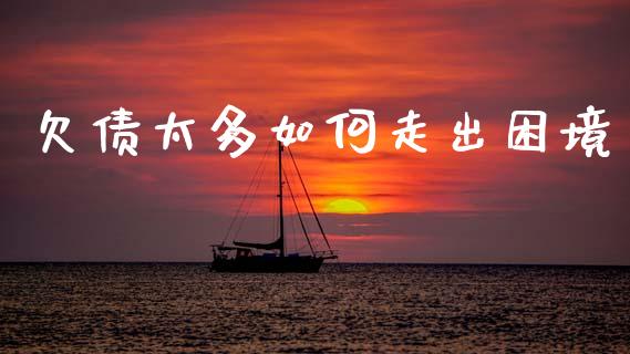 欠债太多如何走出困境_https://wap.lxcailiao.com_金融监管_第1张