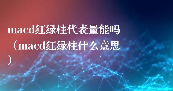 macd红绿柱代表量能吗（macd红绿柱什么意思）_https://wap.lxcailiao.com_财务管理_第1张
