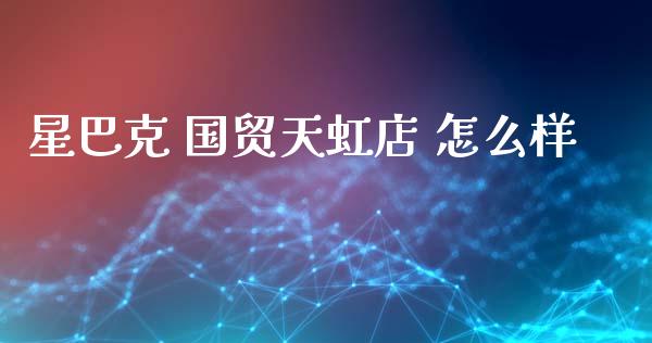 星巴克 国贸天虹店 怎么样_https://wap.lxcailiao.com_股权投资_第1张