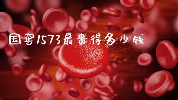 国窖1573最贵得多少钱_https://wap.lxcailiao.com_财务管理_第1张