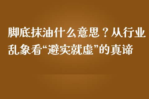 脚底抹油什么意思？从行业乱象看“避实就虚”的真谛_https://wap.lxcailiao.com_金融监管_第1张