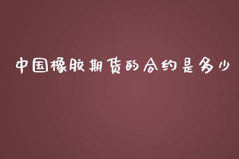 中国橡胶期货的合约是多少_https://wap.lxcailiao.com_融资担保_第1张