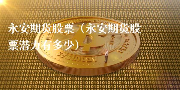永安期货股票(永安期货股票潜力有多少)_金融监管_第1张_金融监管_融资担保_财务管理_股权投资 永安期货股票(永安期货股票潜力有多少)_https://wap.lxcailiao.com_金融监管_第1张