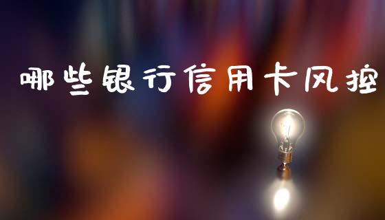 哪些银行信用卡风控_https://wap.lxcailiao.com_金融监管_第1张