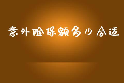 意外险保额多少合适_https://wap.lxcailiao.com_财务管理_第1张