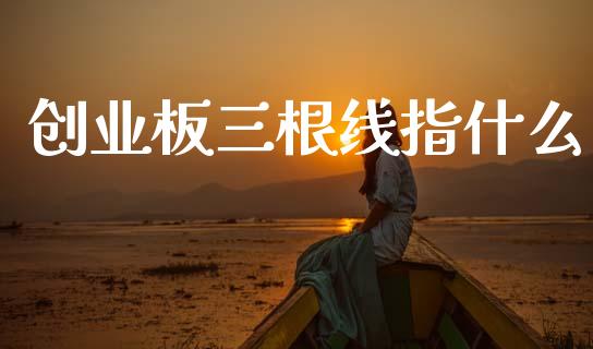 创业板三根线指什么_https://wap.lxcailiao.com_金融监管_第1张