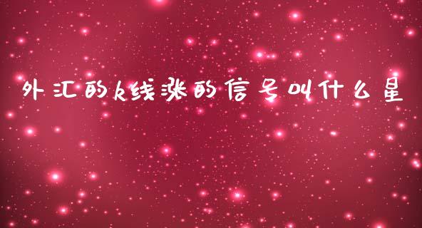 外汇的k线涨的信号叫什么星_https://wap.lxcailiao.com_融资担保_第1张