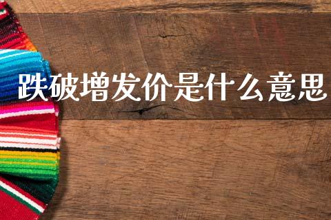 跌破增发价是什么意思_https://wap.lxcailiao.com_融资担保_第1张
