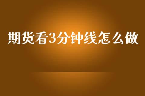期货看3分钟线怎么做_https://wap.lxcailiao.com_财务管理_第1张