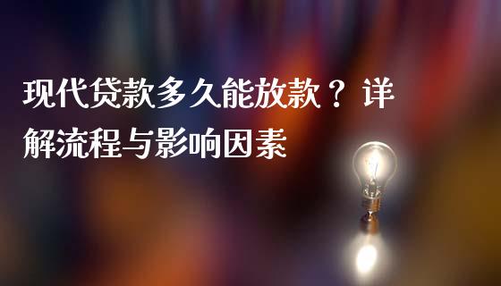 现代贷款多久能放款？ 详解流程与影响因素_https://wap.lxcailiao.com_财务管理_第1张