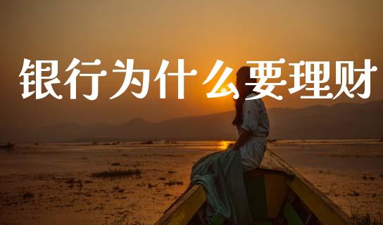 银行为什么要理财_https://wap.lxcailiao.com_金融监管_第1张