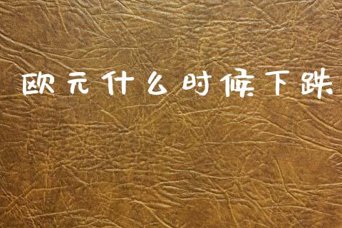欧元什么时候下跌_https://wap.lxcailiao.com_融资担保_第1张