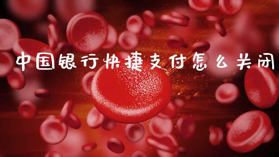 中国银行快捷支付怎么关闭_https://wap.lxcailiao.com_金融监管_第1张
