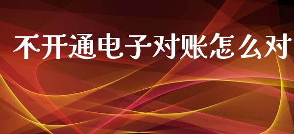 不开通电子对账怎么对_https://wap.lxcailiao.com_股权投资_第1张
