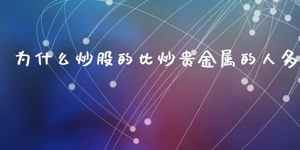 为什么炒股的比炒贵金属的人多_https://wap.lxcailiao.com_股权投资_第1张