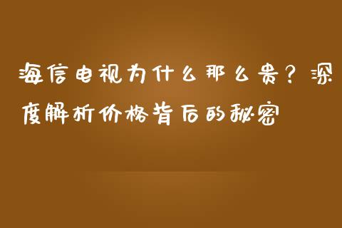 海信电视为什么那么贵？深度解析价格背后的秘密_https://wap.lxcailiao.com_融资担保_第1张
