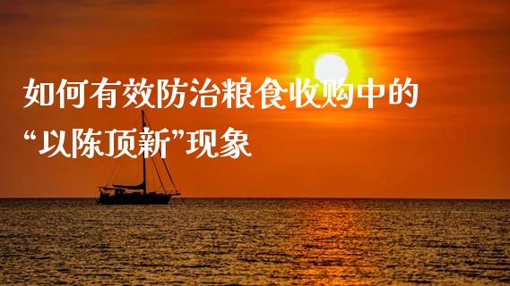 如何有效防治粮食收购中的“以陈顶新”现象_https://wap.lxcailiao.com_财务管理_第1张