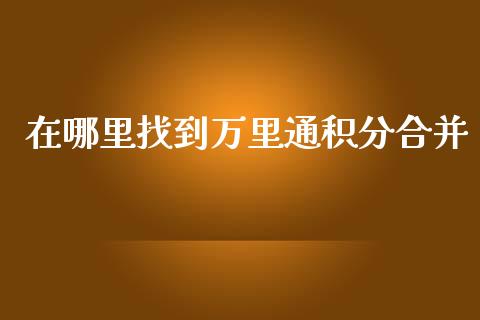 在哪里找到万里通积分合并_https://wap.lxcailiao.com_融资担保_第1张