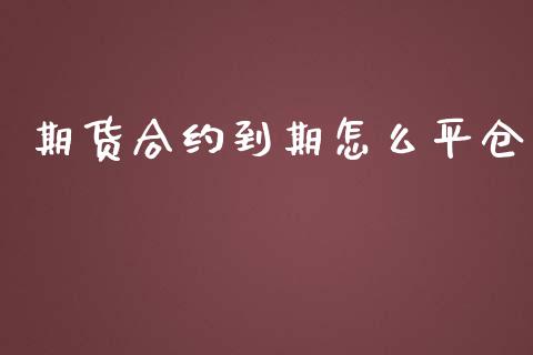 期货合约到期怎么平仓_https://wap.lxcailiao.com_财务管理_第1张