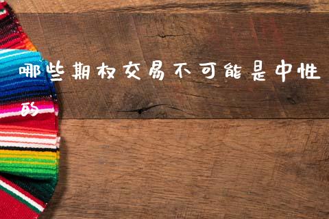 哪些期权交易不可能是中性的_https://wap.lxcailiao.com_金融监管_第1张
