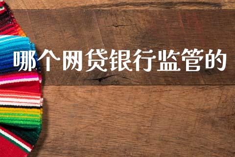 哪个网贷银行监管的_https://wap.lxcailiao.com_金融监管_第1张