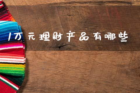 1万元理财产品有哪些_https://wap.lxcailiao.com_融资担保_第1张