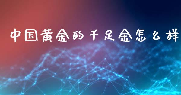 中国黄金的千足金怎么样_https://wap.lxcailiao.com_金融监管_第1张
