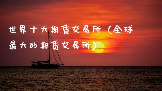 世界十大期货交易所(全球最大的期货交易所)_金融监管_第1张_金融监管_融资担保_财务管理_股权投资 世界十大期货交易所(全球最大的期货交易所)_https://wap.lxcailiao.com_金融监管_第1张