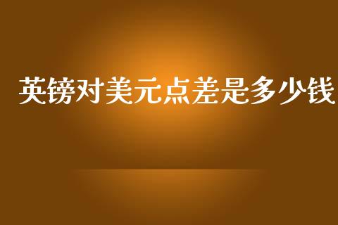 英镑对美元点差是多少钱_https://wap.lxcailiao.com_融资担保_第1张