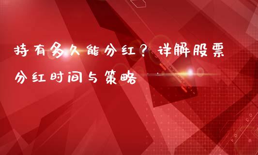 持有多久能分红？详解股票分红时间与策略_https://wap.lxcailiao.com_股权投资_第1张