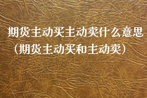 期货主动买主动卖什么意思（期货主动买和主动卖）_https://wap.lxcailiao.com_财务管理_第1张