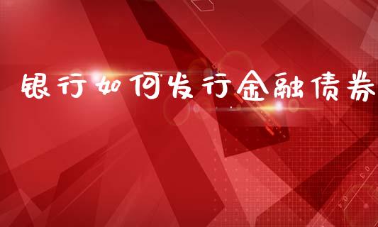银行如何发行金融债券_https://wap.lxcailiao.com_融资担保_第1张