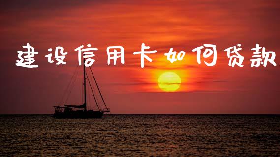 建设信用卡如何贷款_https://wap.lxcailiao.com_融资担保_第1张