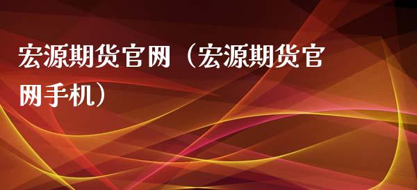 宏源期货官网（宏源期货官网手机）_https://wap.lxcailiao.com_财务管理_第1张