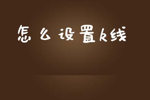怎么设置k线_https://wap.lxcailiao.com_财务管理_第1张