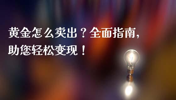 黄金怎么卖出？全面指南，助您轻松变现！_https://wap.lxcailiao.com_股权投资_第1张