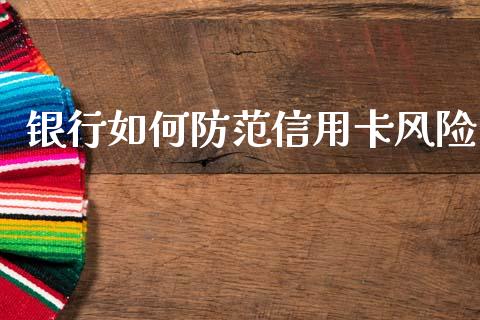 银行如何防范信用卡风险_https://wap.lxcailiao.com_金融监管_第1张