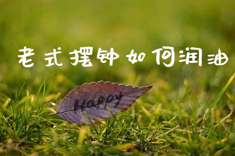 老式摆钟如何润油_https://wap.lxcailiao.com_融资担保_第1张