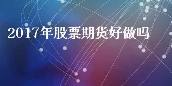 2017年股票期货好做吗_https://wap.lxcailiao.com_金融监管_第1张