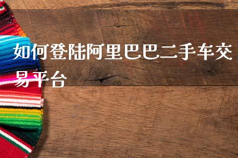 如何登陆阿里巴巴二手车交易平台_https://wap.lxcailiao.com_金融监管_第1张