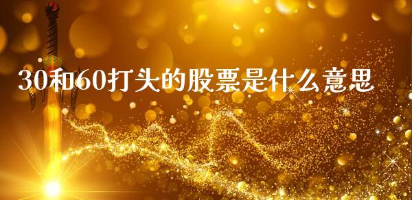 30和60打头的股票是什么意思_https://wap.lxcailiao.com_金融监管_第1张