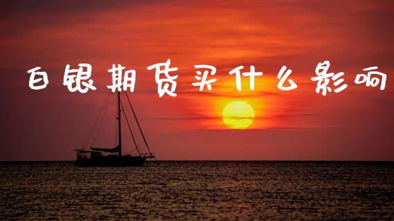 白银期货买什么影响_https://wap.lxcailiao.com_金融监管_第1张