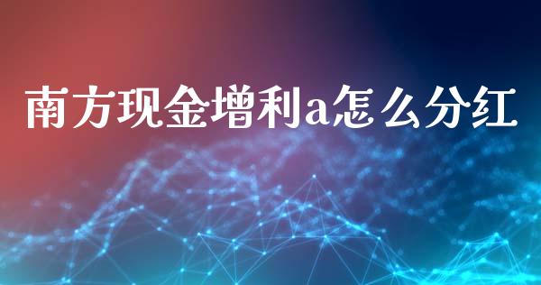 南方现金增利a怎么分红_https://wap.lxcailiao.com_融资担保_第1张
