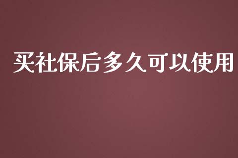 买社保后多久可以使用_https://wap.lxcailiao.com_财务管理_第1张