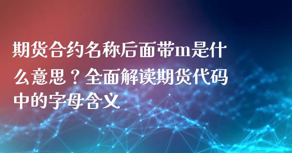 期货合约名称后面带m是什么意思？全面解读期货代码中的字母含义_https://wap.lxcailiao.com_股权投资_第1张