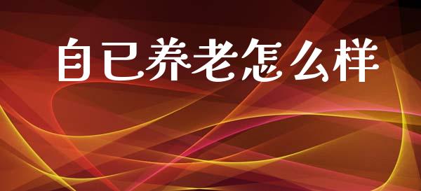 自已养老怎么样_https://wap.lxcailiao.com_金融监管_第1张