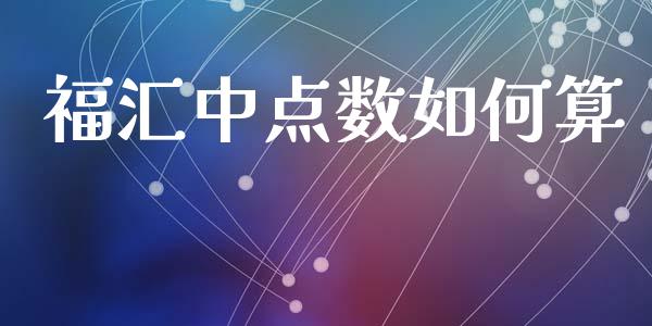 福汇中点数如何算_https://wap.lxcailiao.com_金融监管_第1张