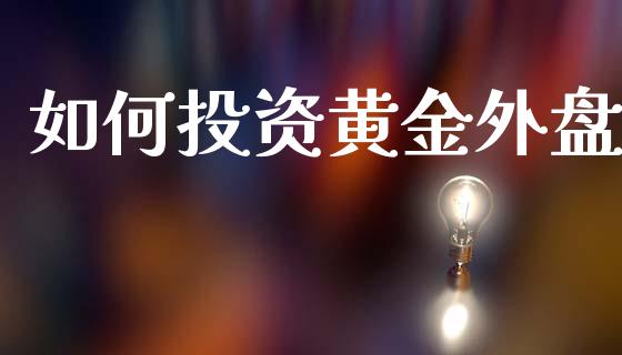 如何投资黄金外盘_https://wap.lxcailiao.com_融资担保_第1张